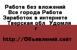 Работа без вложений - Все города Работа » Заработок в интернете   . Тверская обл.,Удомля г.